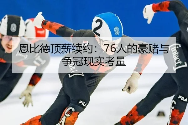 恩比德顶薪续约：76人的豪赌与争冠现实考量